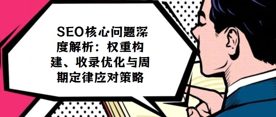  SEO核心問題深度解析：權重構建、收錄優化與周期定律應對策略